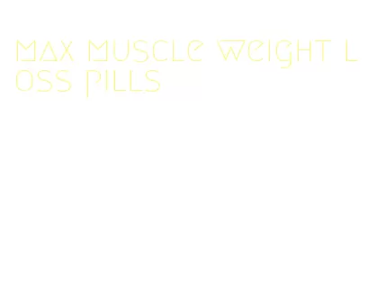 max muscle weight loss pills