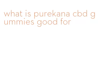 what is purekana cbd gummies good for