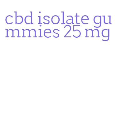 cbd isolate gummies 25 mg