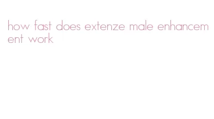 how fast does extenze male enhancement work