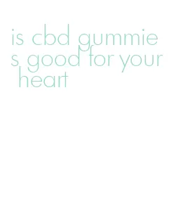 is cbd gummies good for your heart