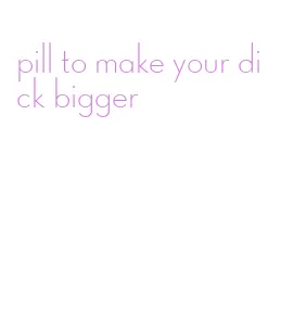 pill to make your dick bigger