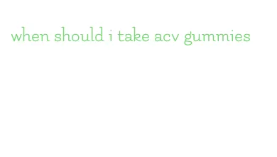 when should i take acv gummies