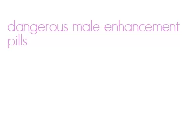 dangerous male enhancement pills