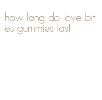 how long do love bites gummies last