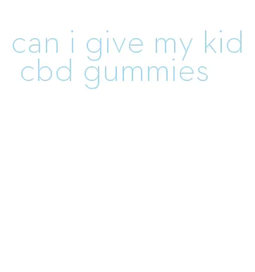 can i give my kid cbd gummies