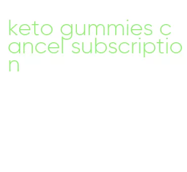 keto gummies cancel subscription