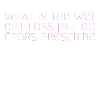 what is the weight loss pill doctors prescribe