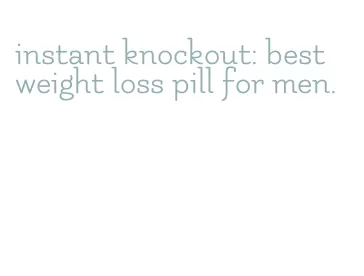 instant knockout: best weight loss pill for men.