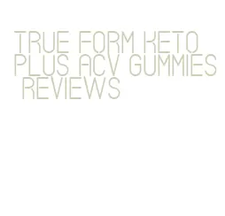 true form keto plus acv gummies reviews