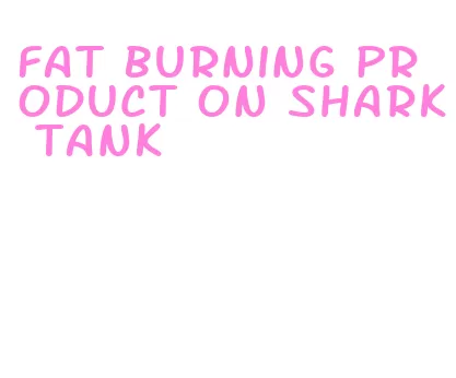 fat burning product on shark tank