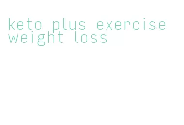 keto plus exercise weight loss