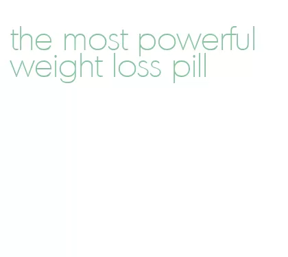 the most powerful weight loss pill