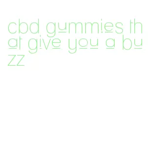 cbd gummies that give you a buzz