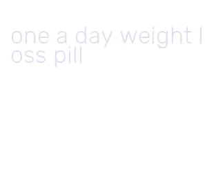 one a day weight loss pill