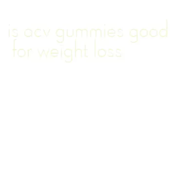 is acv gummies good for weight loss