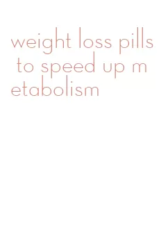 weight loss pills to speed up metabolism