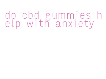 do cbd gummies help with anxiety