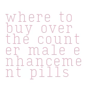 where to buy over the counter male enhancement pills