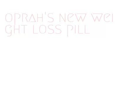 oprah's new weight loss pill