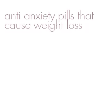 anti anxiety pills that cause weight loss