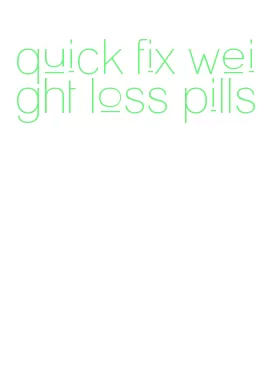 quick fix weight loss pills