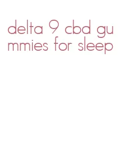 delta 9 cbd gummies for sleep