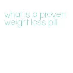 what is a proven weight loss pill