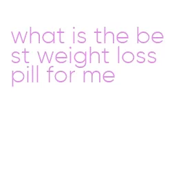 what is the best weight loss pill for me