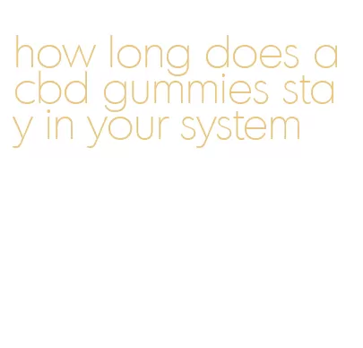 how long does a cbd gummies stay in your system