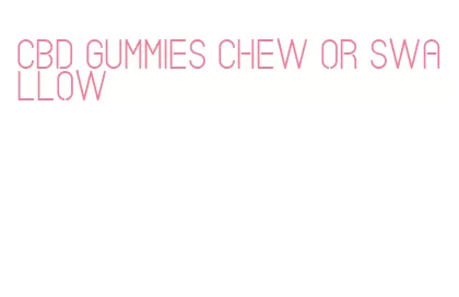 cbd gummies chew or swallow