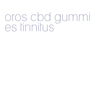 oros cbd gummies tinnitus