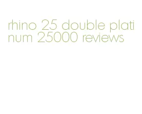 rhino 25 double platinum 25000 reviews