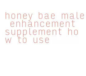 honey bae male enhancement supplement how to use