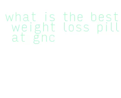 what is the best weight loss pill at gnc