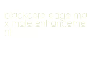 blackcore edge max male enhancement