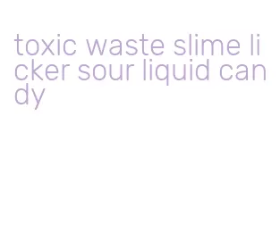 toxic waste slime licker sour liquid candy