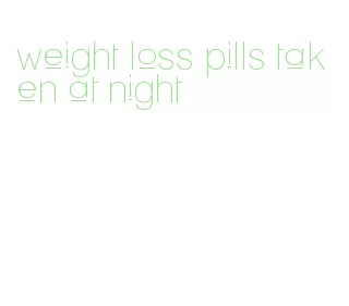 weight loss pills taken at night