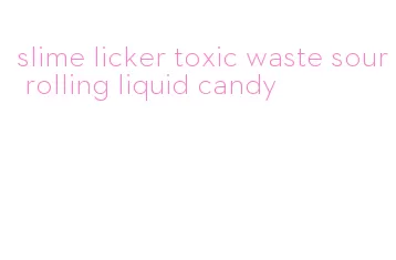 slime licker toxic waste sour rolling liquid candy