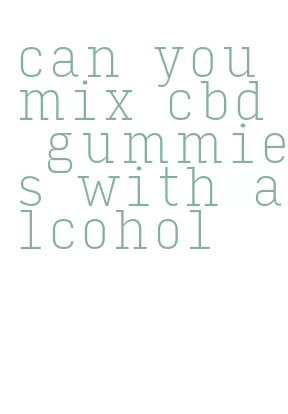 can you mix cbd gummies with alcohol