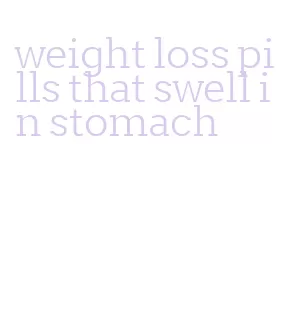 weight loss pills that swell in stomach