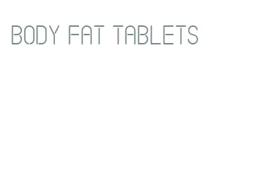 body fat tablets