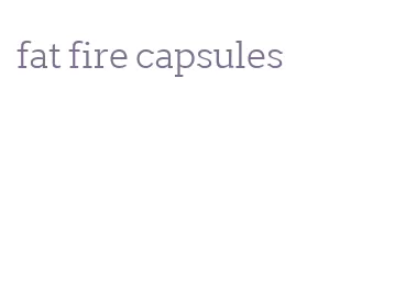 fat fire capsules