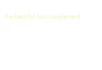 the best fat loss supplement