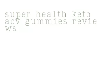 super health keto acv gummies reviews