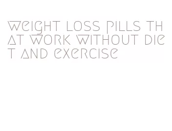 weight loss pills that work without diet and exercise