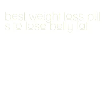 best weight loss pills to lose belly fat