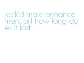 jack'd male enhancement pill how long does it last