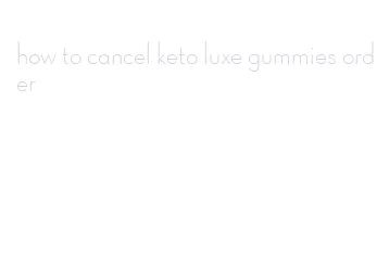 how to cancel keto luxe gummies order