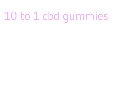 10 to 1 cbd gummies